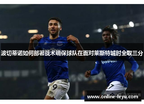 波切蒂诺如何部署战术确保球队在面对莱斯特城时全取三分 波切蒂诺如何部署战术确保球队在面对莱斯特城时全取三分