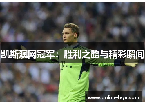 凯斯澳网冠军:胜利之路与精彩瞬间 凯斯澳网冠军:胜利之路与精彩瞬间
