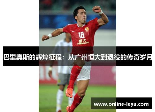巴里奥斯的辉煌征程：从广州恒大到退役的传奇岁月