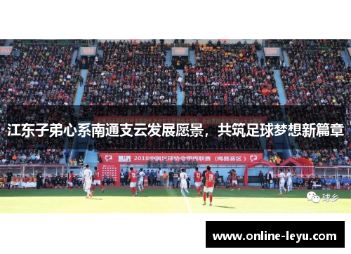 江东子弟心系南通支云发展愿景，共筑足球梦想新篇章