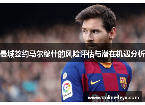 曼城签约马尔穆什的风险评估与潜在机遇分析 曼城签约马尔穆什的风险评估与潜在机遇分析