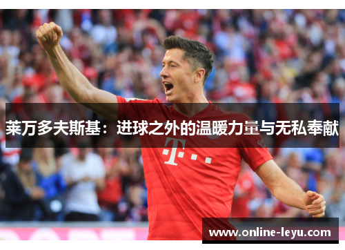 莱万多夫斯基：进球之外的温暖力量与无私奉献