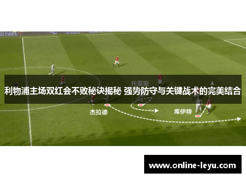 利物浦主场双红会不败秘诀揭秘 强势防守与关键战术的完美结合