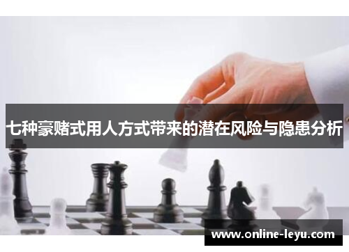 七种豪赌式用人方式带来的潜在风险与隐患分析 七种豪赌式用人方式带来的潜在风险与隐患分析