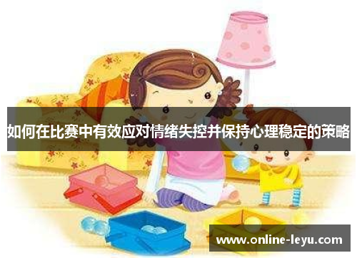 如何在比赛中有效应对情绪失控并保持心理稳定的策略