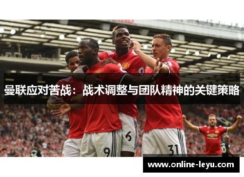 曼联应对苦战:战术调整与团队精神的关键策略 曼联应对苦战:战术调整与团队精神的关键策略