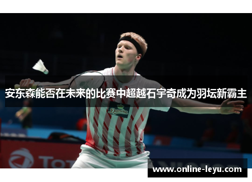 安东森能否在未来的比赛中超越石宇奇成为羽坛新霸主
