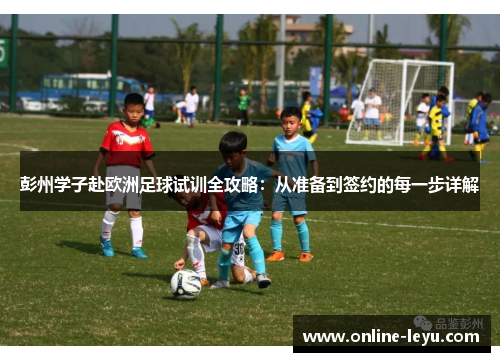 彭州学子赴欧洲足球试训全攻略：从准备到签约的每一步详解