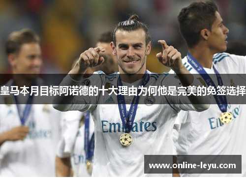 皇马本月目标阿诺德的十大理由为何他是完美的免签选择