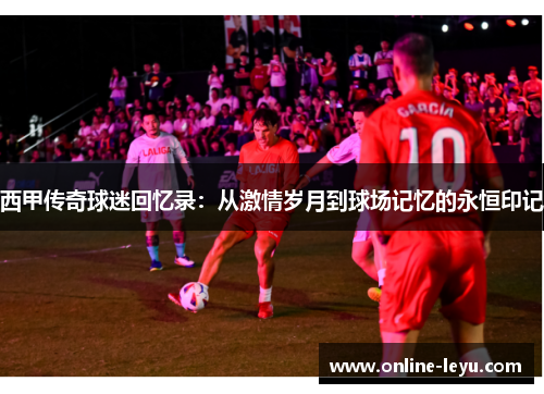 西甲传奇球迷回忆录：从激情岁月到球场记忆的永恒印记