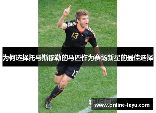 为何选择托马斯穆勒的马匹作为赛场新星的最佳选择 为何选择托马斯穆勒的马匹作为赛场新星的最佳选择