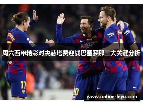周六西甲精彩对决赫塔费迎战巴塞罗那三大关键分析