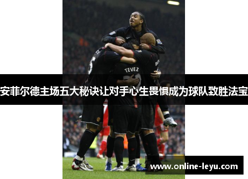 安菲尔德主场五大秘诀让对手心生畏惧成为球队致胜法宝 安菲尔德主场五大秘诀让对手心生畏惧成为球队致胜法宝