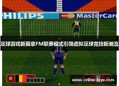足球游戏新篇章FM联赛模式引领虚拟足球竞技新潮流 足球游戏新篇章FM联赛模式引领虚拟足球竞技新潮流