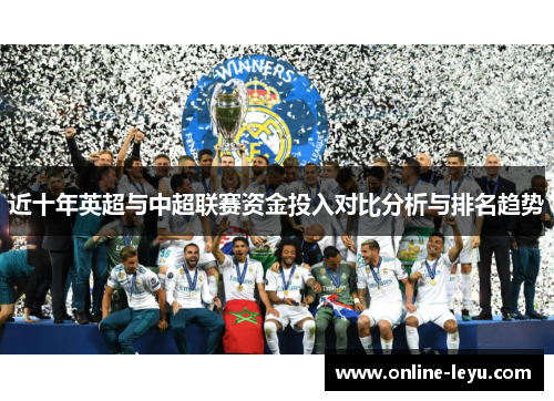 近十年英超与中超联赛资金投入对比分析与排名趋势 近十年英超与中超联赛资金投入对比分析与排名趋势