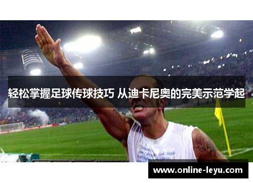 轻松掌握足球传球技巧 从迪卡尼奥的完美示范学起 轻松掌握足球传球技巧 从迪卡尼奥的完美示范学起