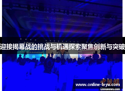 迎接揭幕战的挑战与机遇探索聚焦创新与突破