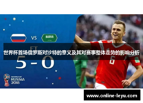 世界杯首场俄罗斯对沙特的意义及其对赛事整体走势的影响分析