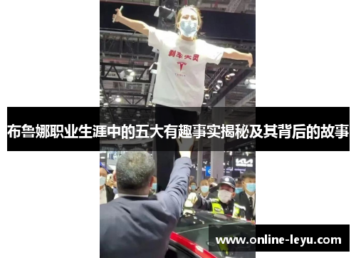 布鲁娜职业生涯中的五大有趣事实揭秘及其背后的故事