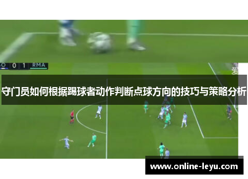 守门员如何根据踢球者动作判断点球方向的技巧与策略分析 守门员如何根据踢球者动作判断点球方向的技巧与策略分析