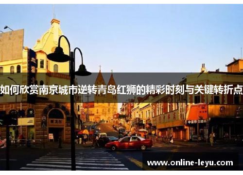如何欣赏南京城市逆转青岛红狮的精彩时刻与关键转折点 如何欣赏南京城市逆转青岛红狮的精彩时刻与关键转折点
