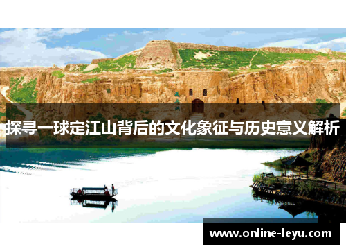 探寻一球定江山背后的文化象征与历史意义解析