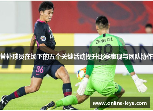替补球员在场下的五个关键活动提升比赛表现与团队协作