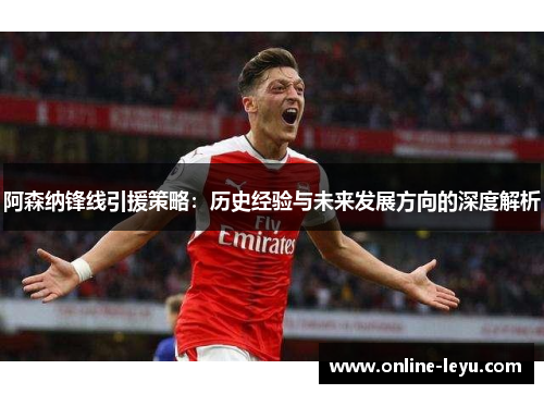 阿森纳锋线引援策略：历史经验与未来发展方向的深度解析