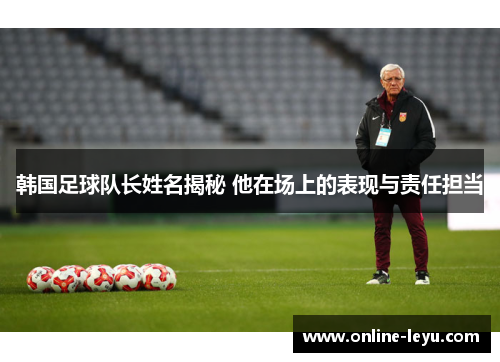 韩国足球队长姓名揭秘 他在场上的表现与责任担当