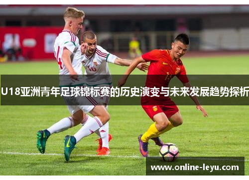 U18亚洲青年足球锦标赛的历史演变与未来发展趋势探析