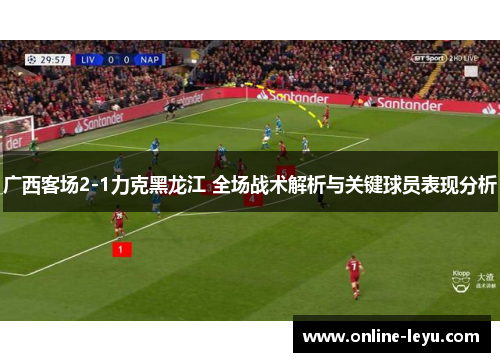 广西客场2-1力克黑龙江 全场战术解析与关键球员表现分析 广西客场2-1力克黑龙江 全场战术解析与关键球员表现分析