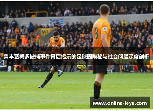 鲁本塞梅多被捕事件背后揭示的足球圈隐秘与社会问题深度剖析