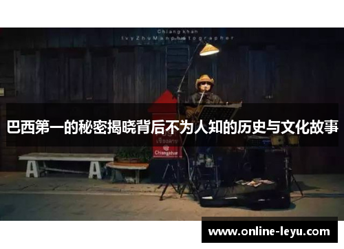 巴西第一的秘密揭晓背后不为人知的历史与文化故事