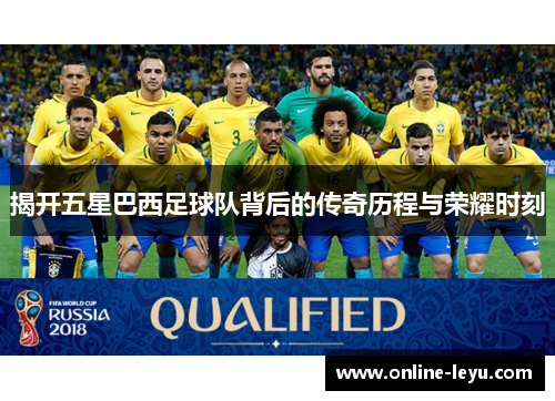 揭开五星巴西足球队背后的传奇历程与荣耀时刻