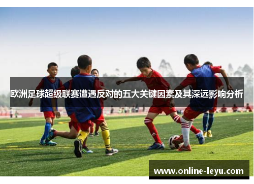 欧洲足球超级联赛遭遇反对的五大关键因素及其深远影响分析 欧洲足球超级联赛遭遇反对的五大关键因素及其深远影响分析