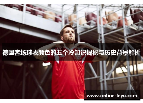 德国客场球衣颜色的五个冷知识揭秘与历史背景解析