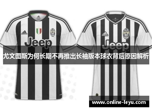 尤文图斯为何长期不再推出长袖版本球衣背后原因解析