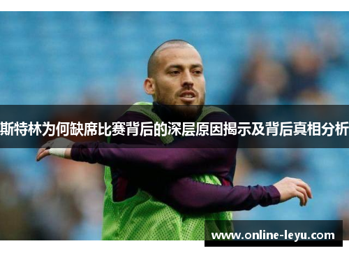 斯特林为何缺席比赛背后的深层原因揭示及背后真相分析 斯特林为何缺席比赛背后的深层原因揭示及背后真相分析