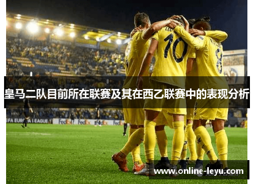 皇马二队目前所在联赛及其在西乙联赛中的表现分析