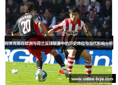 阿贾克斯在欧洲与荷兰足球联赛中的历史地位与当代影响分析