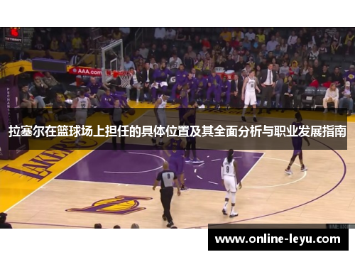 拉塞尔在篮球场上担任的具体位置及其全面分析与职业发展指南 拉塞尔在篮球场上担任的具体位置及其全面分析与职业发展指南