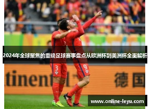 2024年全球聚焦的重磅足球赛事盘点从欧洲杯到美洲杯全面解析