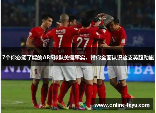 7个你必须了解的ARS球队关键事实，带你全面认识这支英超劲旅