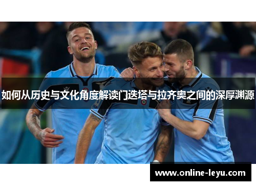 如何从历史与文化角度解读门迭塔与拉齐奥之间的深厚渊源 如何从历史与文化角度解读门迭塔与拉齐奥之间的深厚渊源