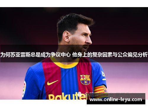 为何苏亚雷斯总是成为争议中心 他身上的复杂因素与公众偏见分析 为何苏亚雷斯总是成为争议中心 他身上的复杂因素与公众偏见分析