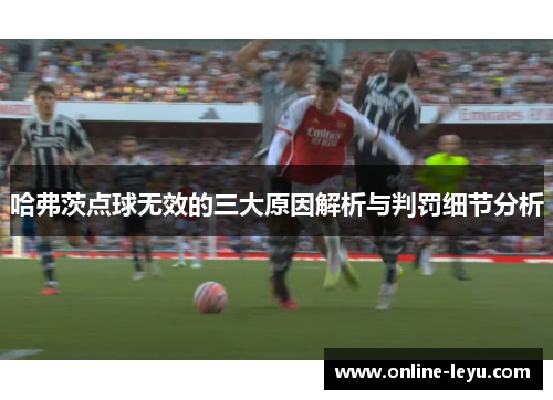 哈弗茨点球无效的三大原因解析与判罚细节分析 哈弗茨点球无效的三大原因解析与判罚细节分析