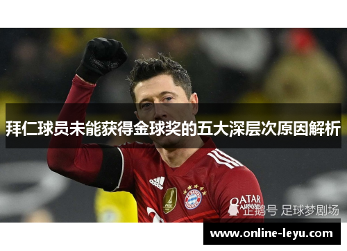 拜仁球员未能获得金球奖的五大深层次原因解析 拜仁球员未能获得金球奖的五大深层次原因解析