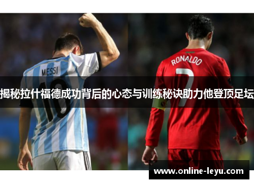 揭秘拉什福德成功背后的心态与训练秘诀助力他登顶足坛