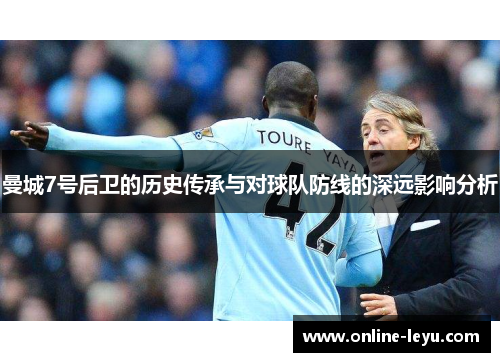 曼城7号后卫的历史传承与对球队防线的深远影响分析 曼城7号后卫的历史传承与对球队防线的深远影响分析