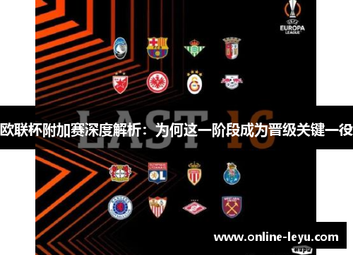 欧联杯附加赛深度解析:为何这一阶段成为晋级关键一役 欧联杯附加赛深度解析:为何这一阶段成为晋级关键一役